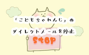 こどもちゃれんじのダイレクトメールを停止したいときは？やり方を画像付きで解説します