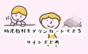幼児教材を無料でダウンロードできるサイト13選！特におすすめのサイトはここ！