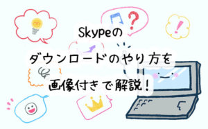 Skypeのダウンロードのやり方を画像付きで解説!