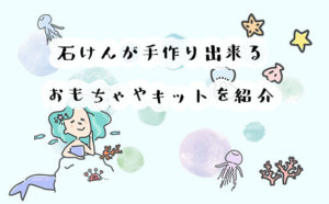 石けんが手作り出来るおもちゃやキットを紹介