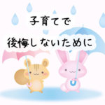 子育てで後悔しないために出来ることは？先輩ママ・パパの語る2つの後悔から考えてみる