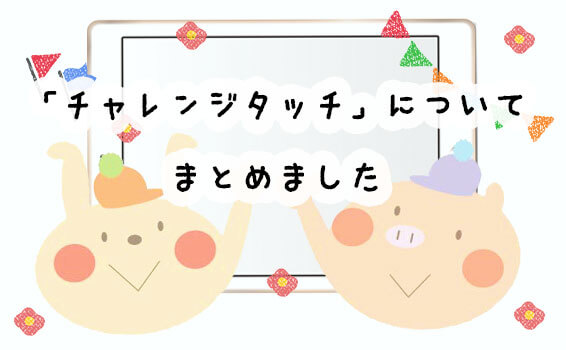 「チャレンジタッチ」についてまとめました