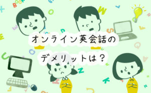 入会前に知っておきたい！子ども向けオンライン英会話のデメリットは？実際の受講者に聞いてみた！